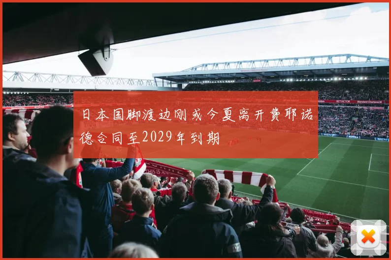日本国脚渡边刚或今夏离开费耶诺德合同至2029年到期