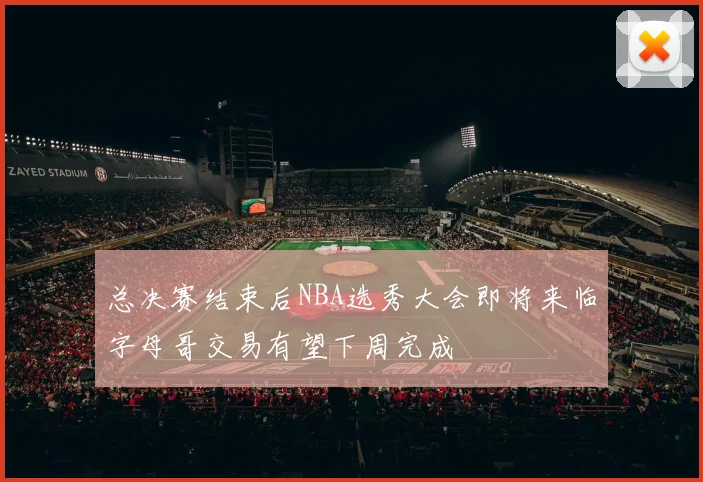 总决赛结束后NBA选秀大会即将来临字母哥交易有望下周完成