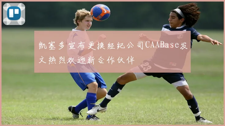 凯塞多宣布更换经纪公司CAABase发文热烈欢迎新合作伙伴