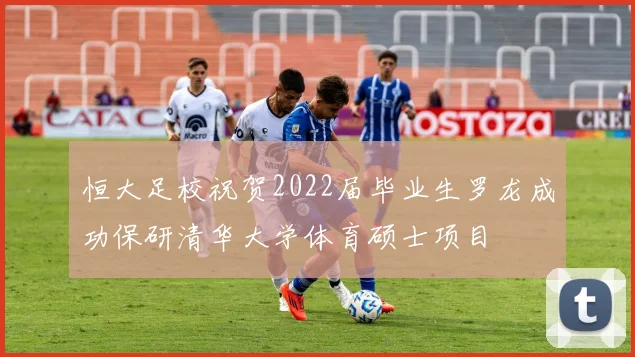 恒大足校祝贺2022届毕业生罗龙成功保研清华大学体育硕士项目