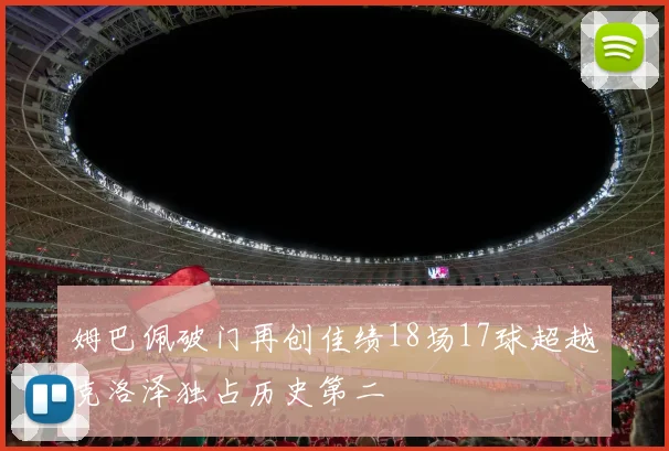 姆巴佩破门再创佳绩18场17球超越克洛泽独占历史第二