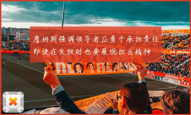 詹姆斯强调领导者应勇于承担责任即使在失败时也要展现担当精神