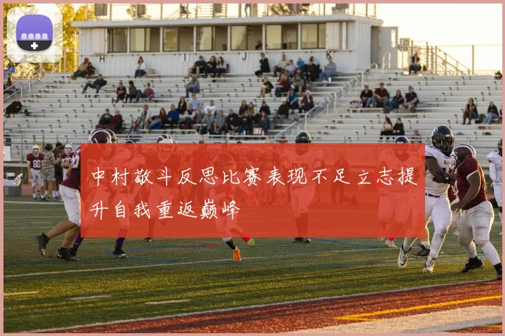 中村敬斗反思比赛表现不足立志提升自我重返巅峰