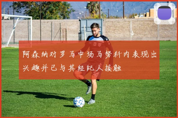 阿森纳对罗马中场马努科内表现出兴趣并已与其经纪人接触