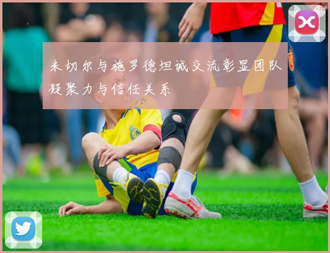 米切尔与施罗德坦诚交流彰显团队凝聚力与信任关系