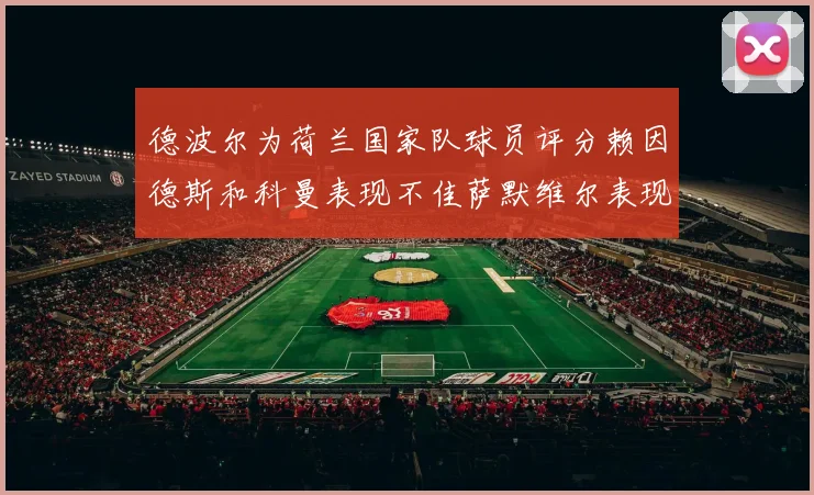 德波尔为荷兰国家队球员评分赖因德斯和科曼表现不佳萨默维尔表现最佳