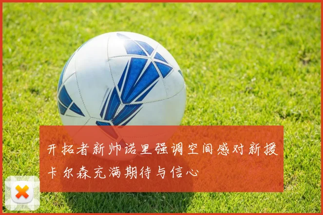 开拓者新帅诺里强调空间感对新援卡尔森充满期待与信心