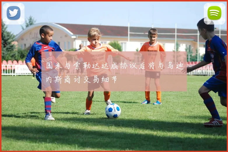 国米与索勒达达成协议后将与乌迪内斯商讨交易细节