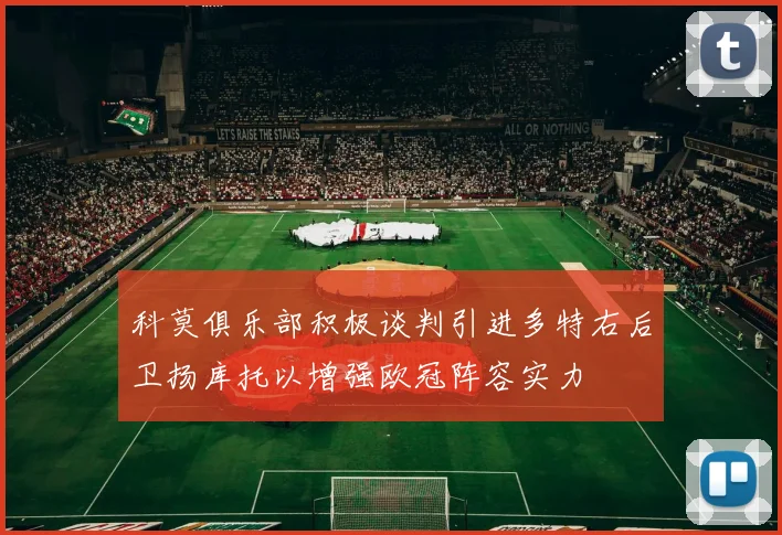 科莫俱乐部积极谈判引进多特右后卫扬库托以增强欧冠阵容实力